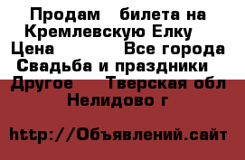 Продам 3 билета на Кремлевскую Елку. › Цена ­ 2 000 - Все города Свадьба и праздники » Другое   . Тверская обл.,Нелидово г.